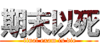 期末以死 ( final exam is die)