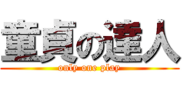 童貞の達人 (only one play)