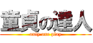 童貞の達人 (only one play)
