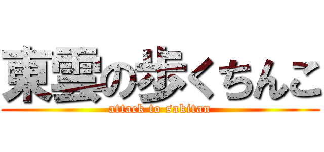 東雲の歩くちんこ (attack to sakitan)