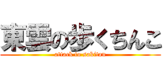 東雲の歩くちんこ (attack to sakitan)