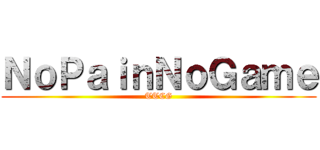 ＮｏＰａｉｎＮｏＧａｍｅ (TTCG)