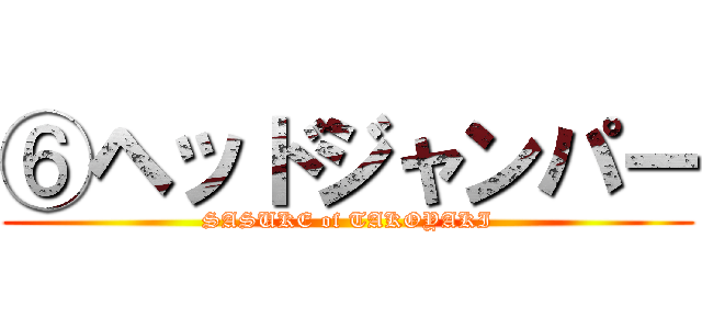 ⑥ヘッドジャンパー (SASUKE of TAKOYAKI)