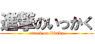 進撃のいっかく (attack on ikkaku)