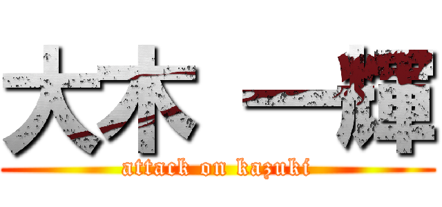 大木 一輝 (attack on kazuki)