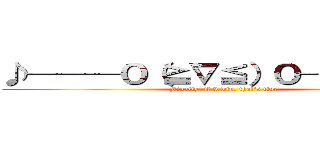 ♪───Ｏ（≧∇≦）Ｏ────♪ (Finally, if I win, that's fine)