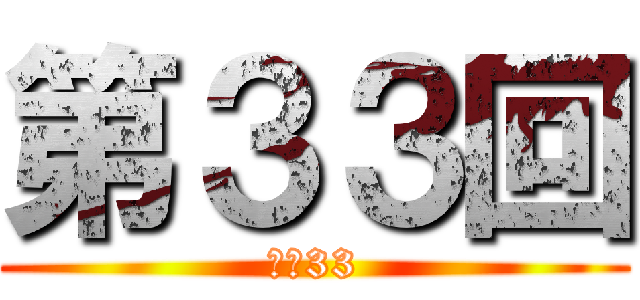 第３３回 (Ｎｏ33)