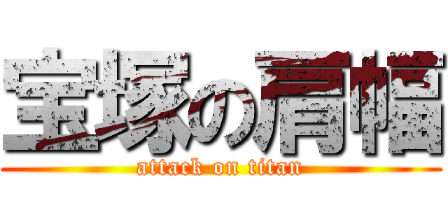 宝塚の肩幅 (attack on titan)