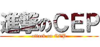 進撃のＣＥＰ (attack on CEP)