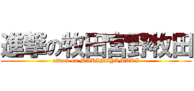 進撃の牧田宮野牧田 (attack on MAKIMIYAMAKI)