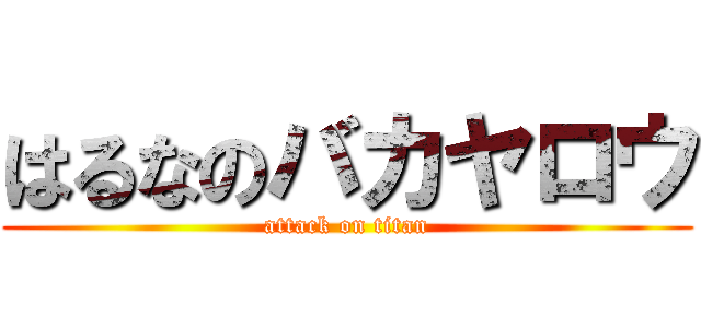 はるなのバカヤロウ (attack on titan)