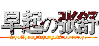 早起の张舒 (ShuZhang,who gets up early.)