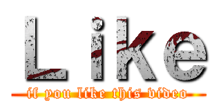 Ｌｉｋｅ (if you like this video)