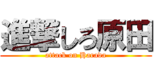 進撃しろ原田 (attack on Harada)