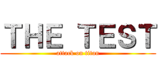 ＴＨＥ ＴＥＳＴ (attack on titan)