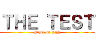 ＴＨＥ ＴＥＳＴ (attack on titan)