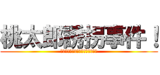 桃太郎誘拐事件！ (～おにとともにおちついていきや～)