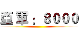 亞 軍 ：８０００ ()