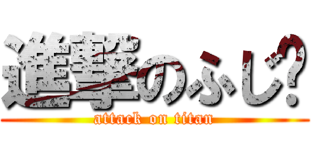 進撃のふじ〜 (attack on titan)