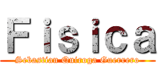 Ｆｉｓｉｃａ (Sebastian Quiroga Guerrero)
