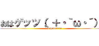 おはゲッツ（。＋・｀ω・´）☆ (OHAGETS)