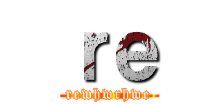 ｒｅ (rewhwrhwe)