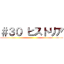 ＃３０ ヒストリア ()