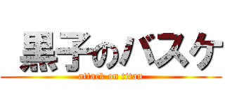  黒子のバスケ (attack on titan)