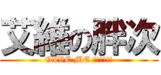艾維の胖次 (GIVE ME !!!!!!)