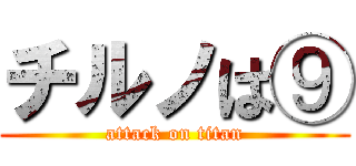 チルノは⑨ (attack on titan)