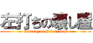 左打ちの壊し屋 (Destroy of Hidari-uchi)