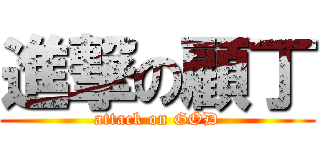 進撃の顧丁 (attack on GOD)