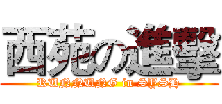 西苑の進擊 (RUNNUNG in SYSH)