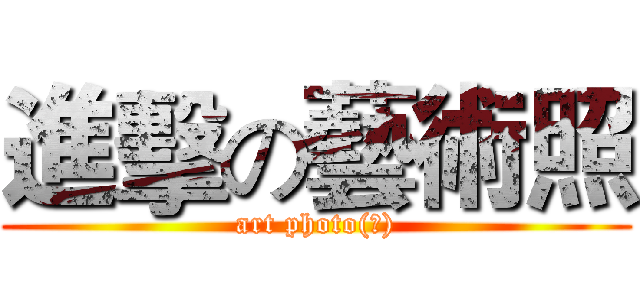 進擊の藝術照 (art photo(?))