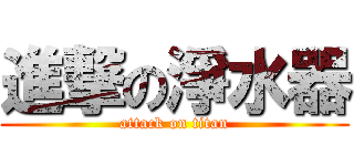 進撃の淨水器 (attack on titan)