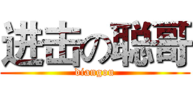 进击の聪哥 (diangou)