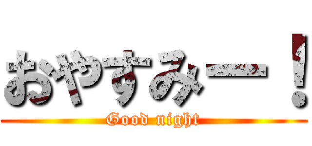 おやすみー！ (Good night)