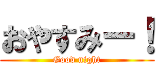 おやすみー！ (Good night)