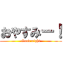 おやすみー！ (Good night)