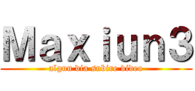 Ｍａｘｉｕｎ３ (algun dia subire video)