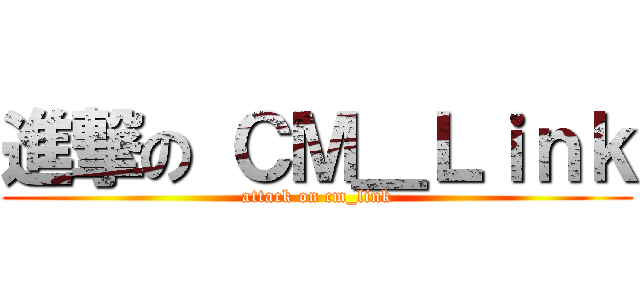 進撃の ＣＭ＿Ｌｉｎｋ (attack on cm_link)