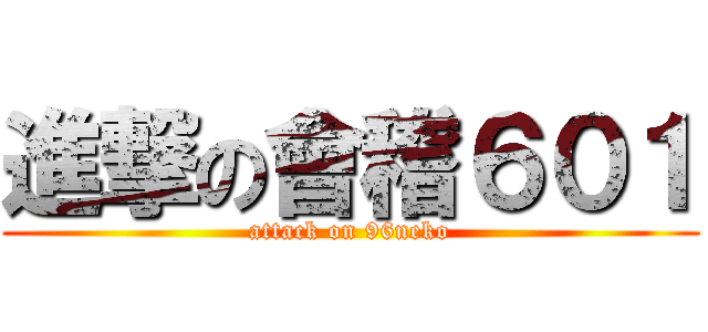 進撃の會稽６０１ (attack on 96neko)