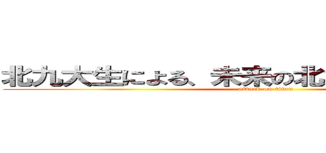 北九大生による、未来の北九大生のための本 (attack on titan)