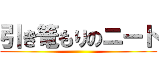 引き篭もりのニート ()
