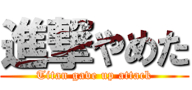 進撃やめた (Titan gave up attack)