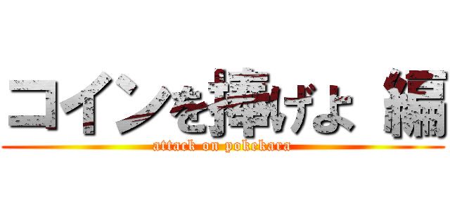 コインを捧げよ 編 (attack on pokekara)