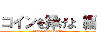 コインを捧げよ 編 (attack on pokekara)