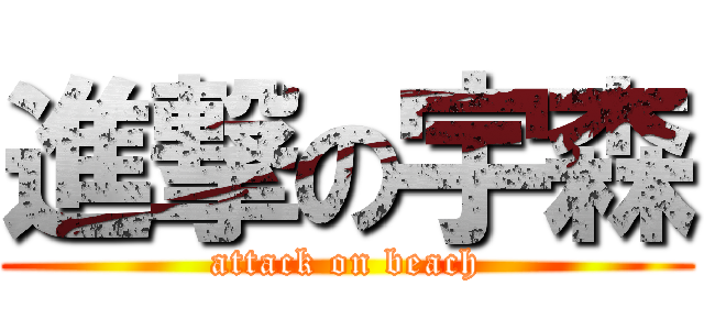 進撃の宇森 (attack on beach)