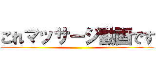 これマッサージ動画です ()