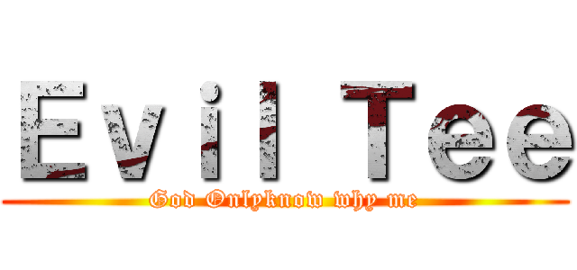 Ｅｖｉｌ Ｔｅｅ (God Onlyknow why me)